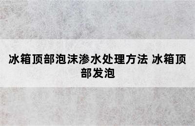 冰箱顶部泡沫渗水处理方法 冰箱顶部发泡